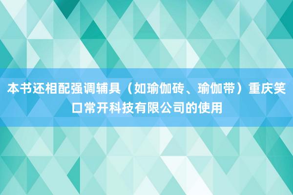 本书还相配强调辅具(如瑜伽砖、瑜伽带)重庆笑口常开科技有限公司的使用