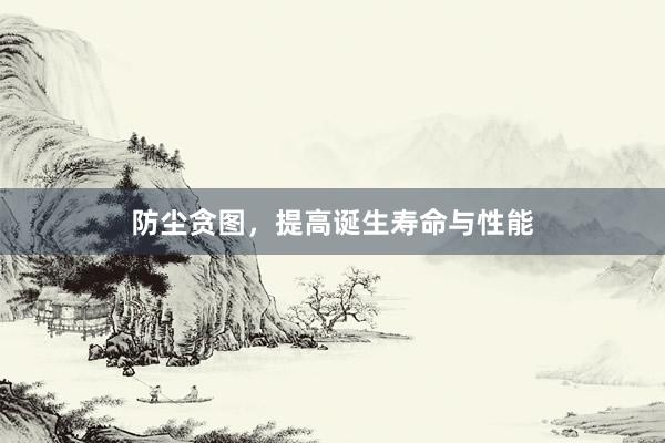 防尘贪图，提高诞生寿命与性能