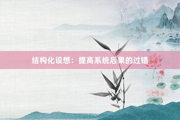 结构化设想：提高系统后果的过错