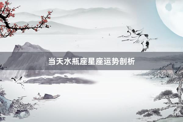 当天水瓶座星座运势剖析
