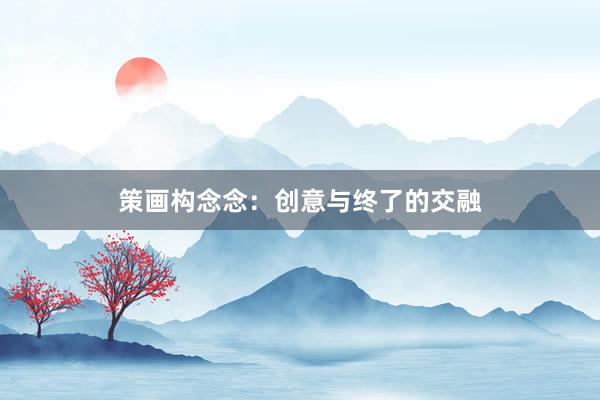 策画构念念：创意与终了的交融